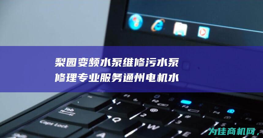 梨园变频水泵维修 污水泵修理专业服务 通州电机水泵销售安装 (立式变频水泵)