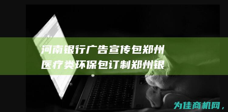 河南银行广告宣传包 郑州医疗类环保包订制 郑州银行宣传帆布包 (河南银行广告宣传语)