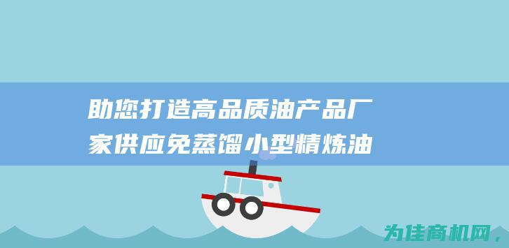 助您打造高品质油产品 厂家供应免蒸馏小型精炼油设备 (助您打造高品质服务)