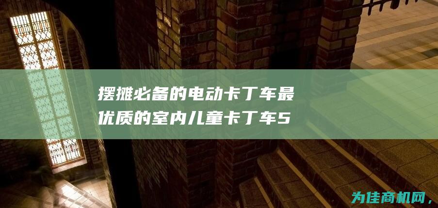 摆摊必备的电动卡丁车 最优质的室内儿童卡丁车 5代电动卡丁车厂家批发 (摆摊用什么电)