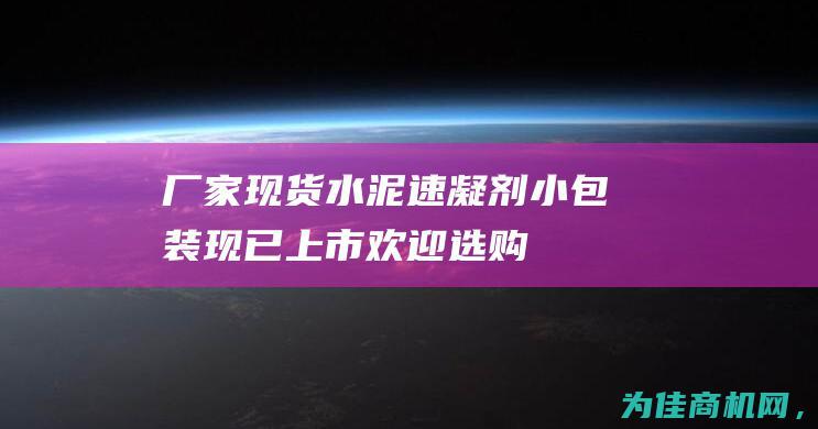 厂家现货水泥速凝剂 小包装现已上市 欢迎选购！ (水泥厂家直销批发价格)