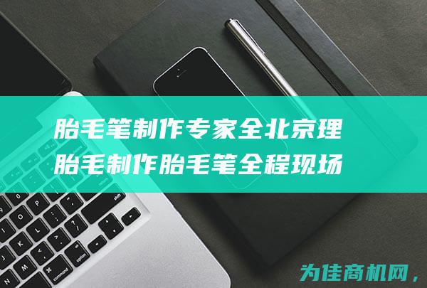 胎毛笔制作专家全北京理胎毛制作胎毛笔全程现场制作免费理发 (胎毛笔制作视频)