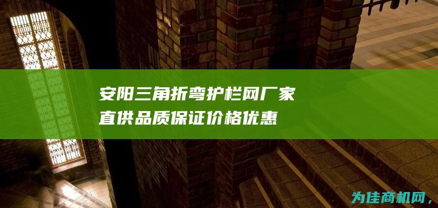 安阳三角折弯护栏网厂家直供 品质保证 价格优惠！ (三角折弯护栏图片)