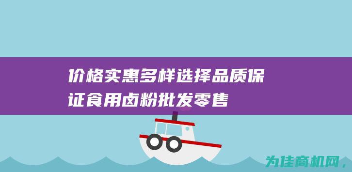 价格实惠！ 多样选择 品质保证 食用卤粉批发零售 (价格实惠多多)