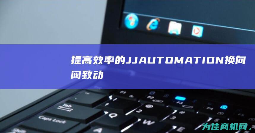 提高效率的JJ AUTOMATION换向阀致动器 (提高效率的近义词)