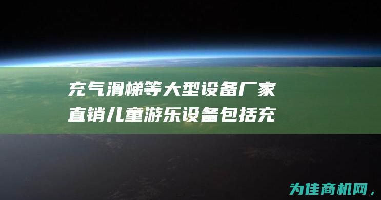 充气滑梯等大型设备 厂家直销 儿童游乐设备包括充气城堡 现货热卖中 (充气滑梯大型价格)