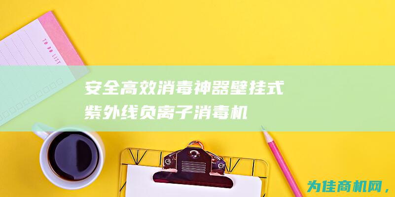 安全高效消毒神器！ 壁挂式紫外线负离子消毒机—佳田医疗厂家直销 (安全高效消毒剂有哪些)