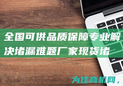 全国可供 品质保障！ 专业解决堵漏难题 厂家现货堵漏王 (中国可供网)