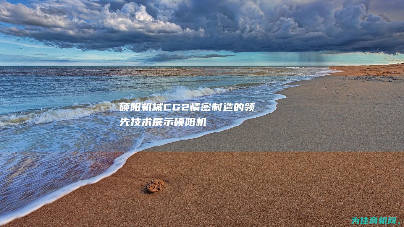 硕阳机械CG2 精密制造的领先技术展示 (硕阳机械厂属于什么档次)