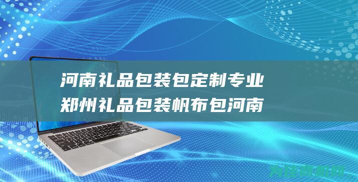 河南礼品包装包 定制专业郑州礼品包装帆布包 河南食品包装包 河南广告宣传包 (河南礼品包装差异)