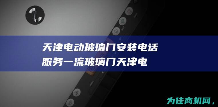 天津电动玻璃门安装电话服务一流 玻璃门 (天津电动玻璃吸盘租赁)