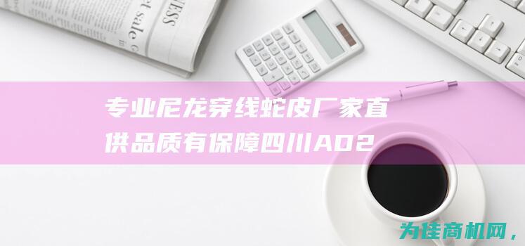 专业尼龙穿线蛇皮厂家直供 品质有保障 四川AD28.5PA尼龙阻燃波纹管 (尼龙穿线器有哪些规格)