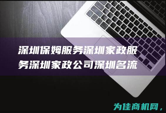 深圳保姆服务 深圳家政服务 深圳家政公司 深圳名流家政 (深圳保姆服务公司)