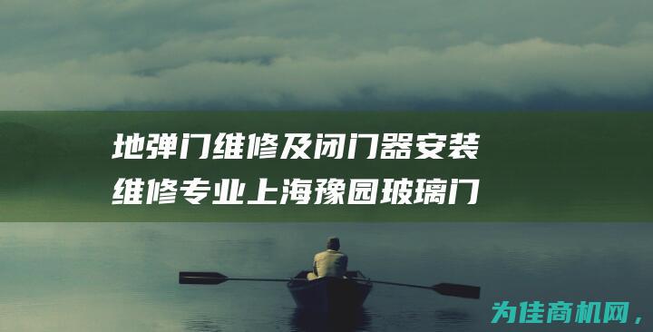 地弹门维修及闭门器安装维修 专业上海豫园玻璃门维修服务 (地弹门维修及维护方法图解)