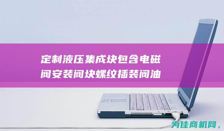 定制液压集成块包含电磁阀安装阀块螺纹插装阀油