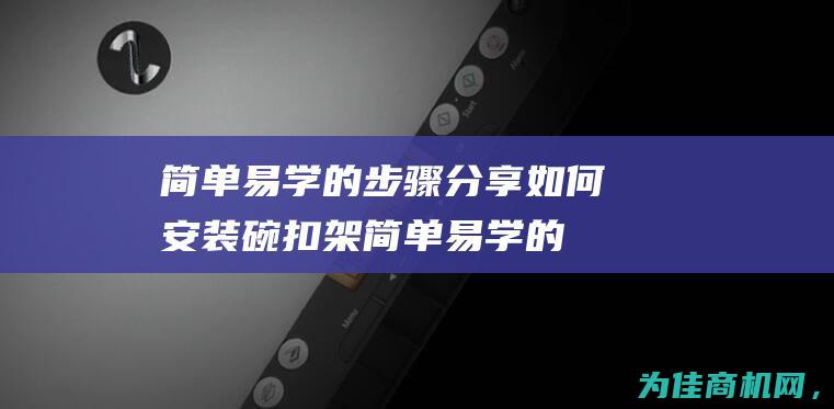 简单易学的步骤分享 如何安装碗扣架 (简单易学的步子舞)