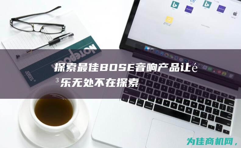 探索最佳BOSE音响产品 让音乐无处不在 (探索最佳专家系统)