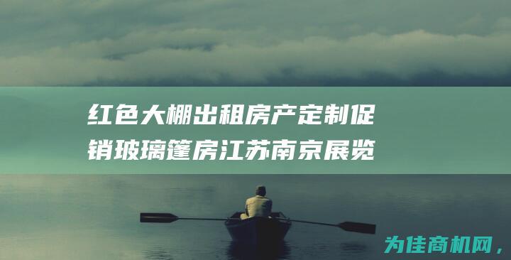 红色大棚出租房产 定制促销玻璃篷房 江苏南京展览篷房展览 (活动大棚出租)