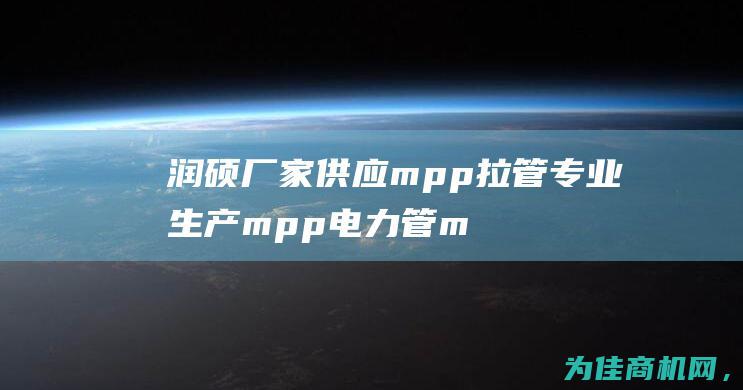 润硕厂家供应 mpp拉管专业生产 mpp电力管 mpp电缆保护管 (润硕厂家供应商电话)