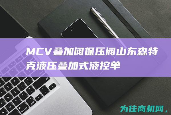 MCV 叠加阀 保压阀 山东森特克液压叠加式液控单向阀 (叠加式抗衡阀如何调节)