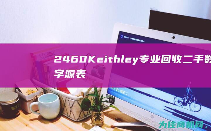 2460 Keithley 专业回收二手数字源表2460 高价收购二手设备 (2460克是多少千克)