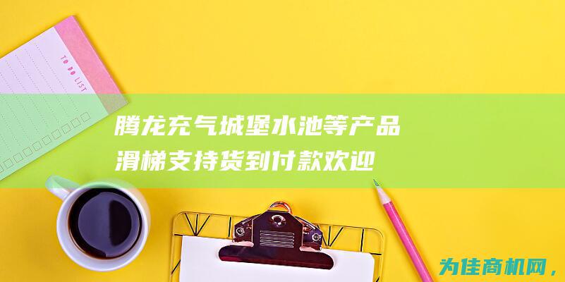 腾龙充气城堡 水池等产品 滑梯 支持货到付款！ 欢迎实地参观考察 (腾龙充气城堡怎么样)