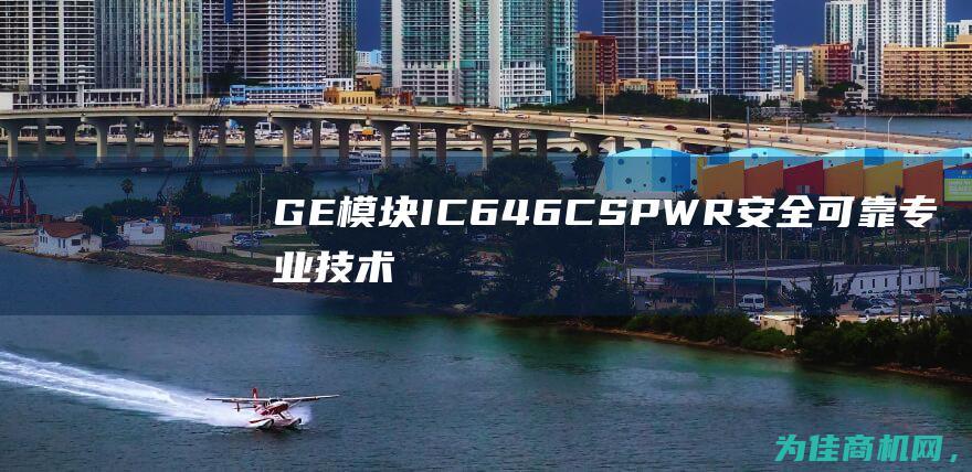 GE模块IC646CSPWR 安全可靠 专业技术支持 持久稳定性 (GE模块IC200MDL260H)