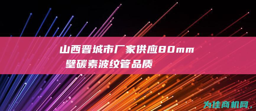 山西晋城市厂家供应80mm单壁碳素波纹管 品质优良 (山西省晋城市)