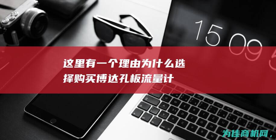 这里有一个理由 为什么选择购买博达孔板流量计 (这里有一个理发店英语)