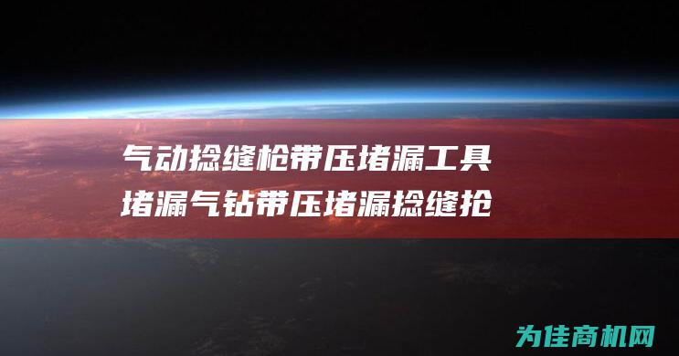 气动捻缝枪带压堵漏工具堵漏气钻带压堵漏捻缝抢厂家直销 (气动捻缝枪带子怎么拆)