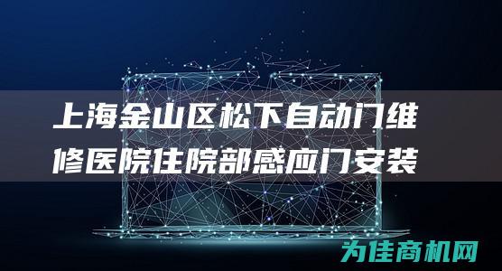 上海金山区松下自动门维修医院住院部感应门安装 (上海金山区松隐禅寺)