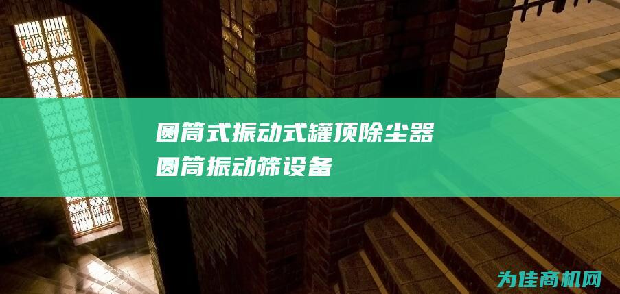 圆筒式振动式罐顶除尘器 (圆筒振动筛设备)