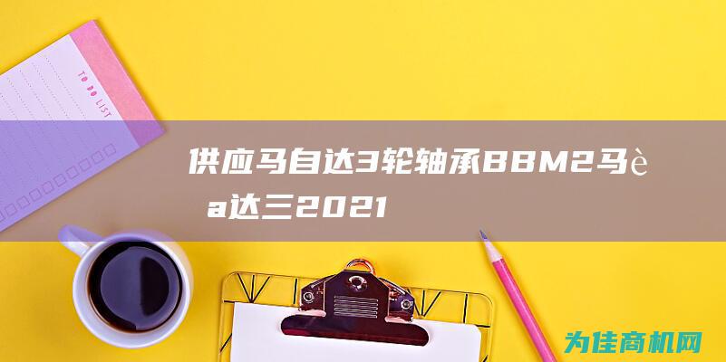 供应马自达3轮轴承BBM2 (马自达三2021款)