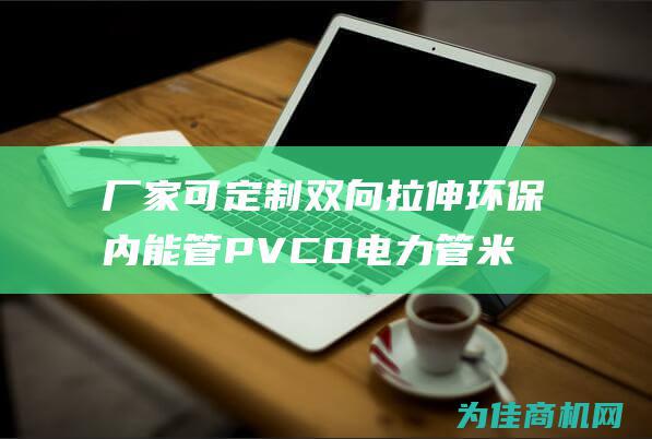 厂家可定制 双向拉伸环保内能管 PVCO电力管米黄色CO管 (厂家可定制双肩包吗)