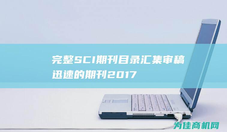 完整SCI期刊目录 汇集审稿迅速的期刊 2017年发表SCI本文的捷径 助力EI和英文期刊发表 (sci期刊一般多久出结果)