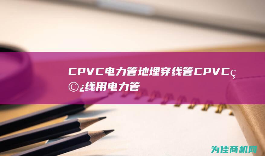 CPVC 电力管 地埋穿线管 CPVC 穿线用 电力管 (cpvc电力管厂家价格)