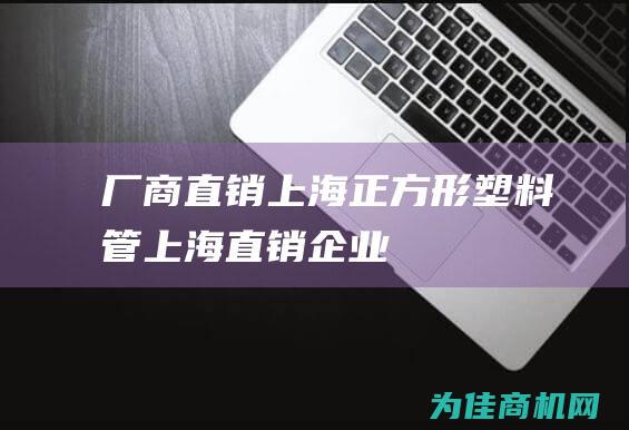 厂商直销 上海 正方形塑料管 (上海直销企业)