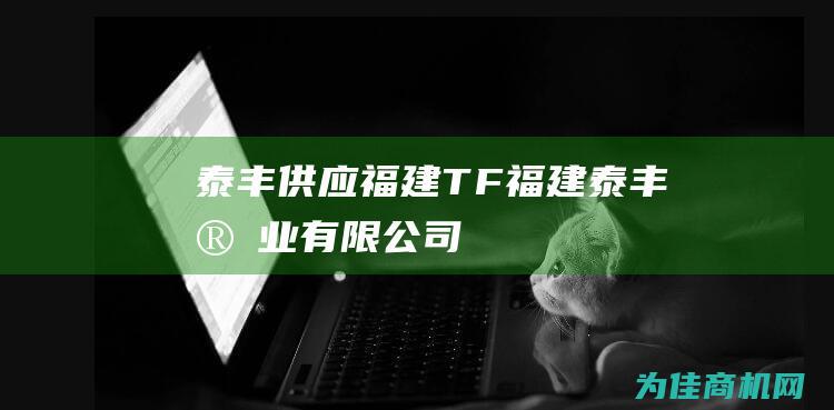 泰丰供应福建TF (福建泰丰实业有限公司)