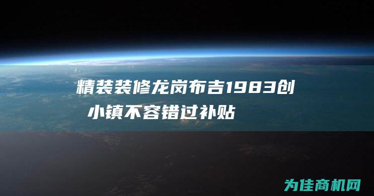 精装装修 龙岗布吉1983创意小镇 不容错过 补贴丰厚 (龙岗装修公司哪家专业)