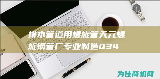 排水管道用螺旋管 天元螺旋钢管厂专业制造 Q345B螺旋钢管 (排水管道用螺旋钢管)