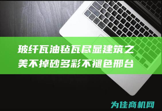 玻纤瓦 油毡瓦 尽显建筑之美 不掉砂 多彩不褪色 邢台防水瓦业 沥青瓦 别墅瓦片 木屋瓦 (玻纤瓦性能)