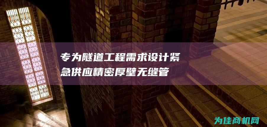 专为隧道工程需求设计 紧急供应 精密厚壁无缝管 (专业隧道)