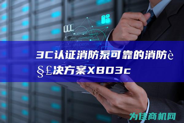 3C认证消防泵 可靠的消防解决方案 XBD (3c认证消防产品)