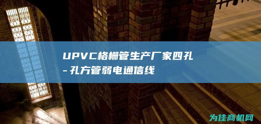 UPVC格栅管生产厂家 四孔六孔方管 弱电通信线管 (upvc格栅管用途)