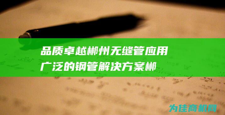 品质卓越 郴州无缝管 应用广泛的钢管解决方案 (郴州市卓越云科技有限公司)