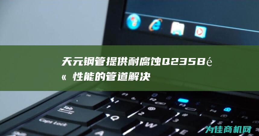 天元钢管提供耐腐蚀 Q235B 高性能的管道解决方案 环氧树脂防腐管道螺旋钢管 (天元钢管提供商是谁)