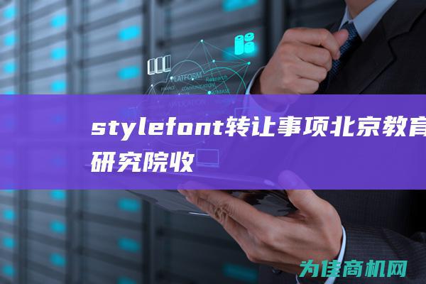 style=font 转让事项 北京教育研究院收购 20px size  span span (style翻译成中文)