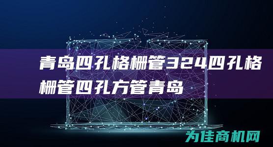 青岛 四孔格栅管324 四孔格栅管 四孔方管 (青岛四孔格栅厂家)