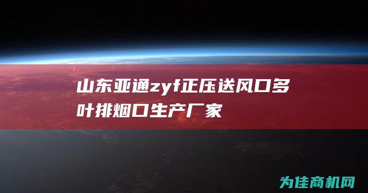 山东亚通zyf正压送风口多叶排烟口生产厂家 (山东亚通职工宿舍)