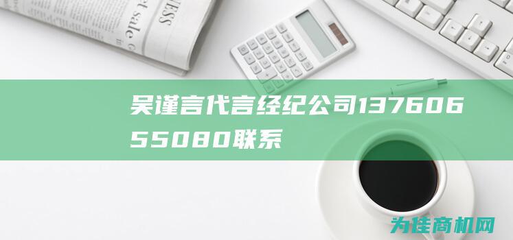 吴谨言代言经纪公司13760655080 联系方式 (吴谨言 代言)